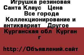 Игрушка резиновая Санта Клаус › Цена ­ 500 - Все города Коллекционирование и антиквариат » Другое   . Курганская обл.,Курган г.